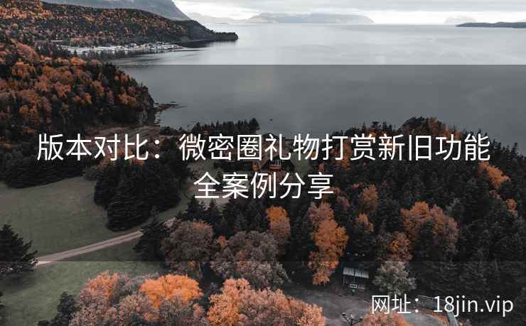 版本对比：微密圈礼物打赏新旧功能全案例分享