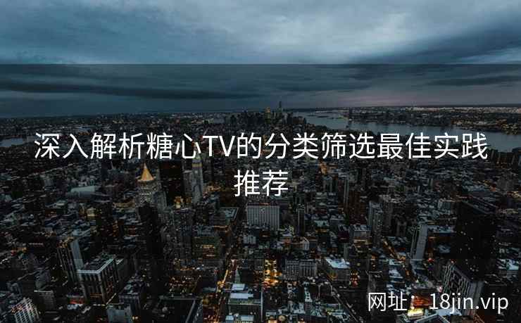 深入解析糖心TV的分类筛选最佳实践推荐