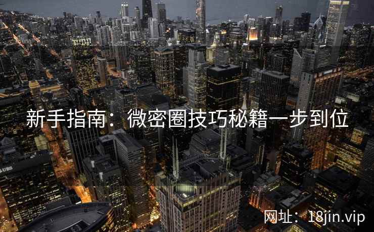 新手指南：微密圈技巧秘籍一步到位