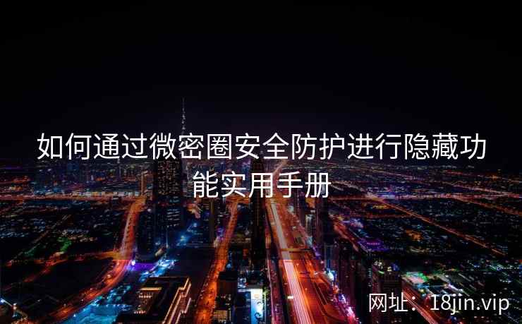 如何通过微密圈安全防护进行隐藏功能实用手册