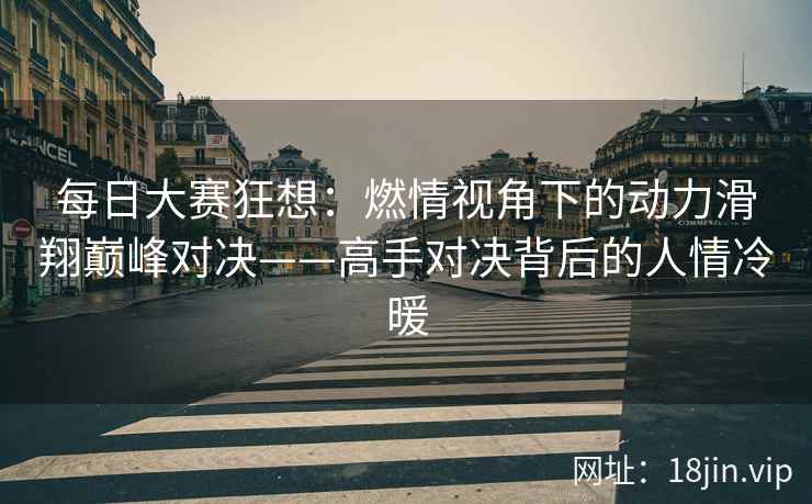 每日大赛狂想：燃情视角下的动力滑翔巅峰对决——高手对决背后的人情冷暖