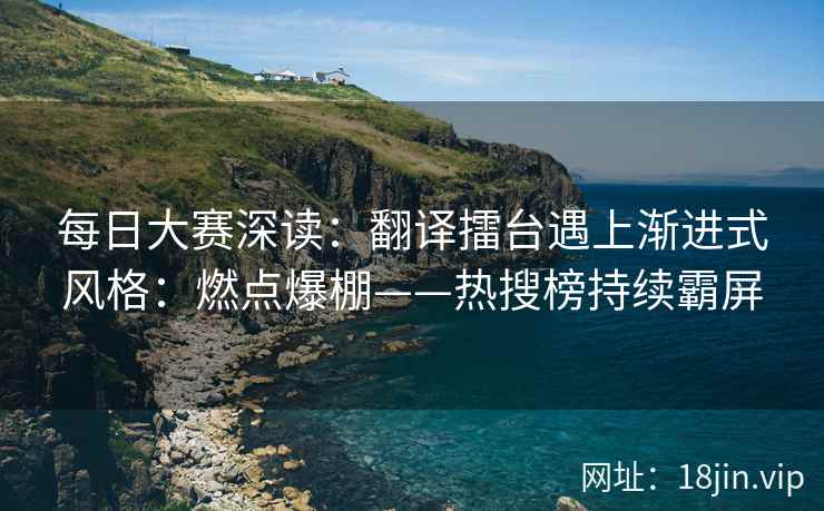 每日大赛深读：翻译擂台遇上渐进式风格：燃点爆棚——热搜榜持续霸屏