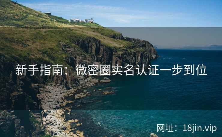 新手指南：微密圈实名认证一步到位