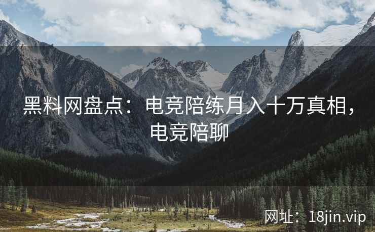 黑料网盘点：电竞陪练月入十万真相，电竞陪聊