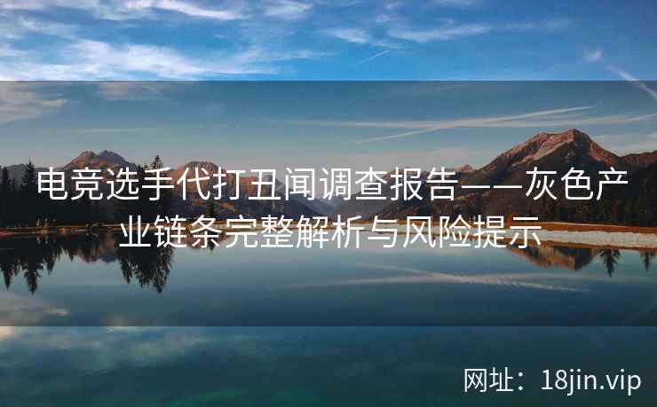电竞选手代打丑闻调查报告——灰色产业链条完整解析与风险提示