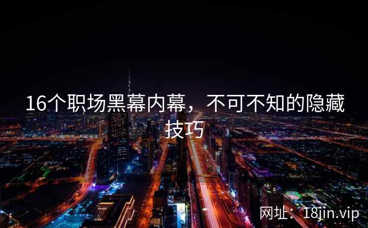 16个职场黑幕内幕，不可不知的隐藏技巧