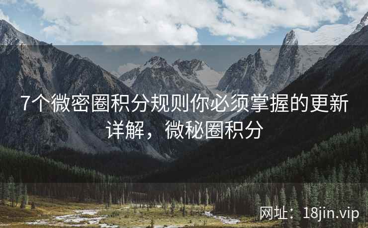 7个微密圈积分规则你必须掌握的更新详解，微秘圈积分