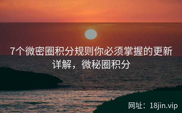 7个微密圈积分规则你必须掌握的更新详解，微秘圈积分