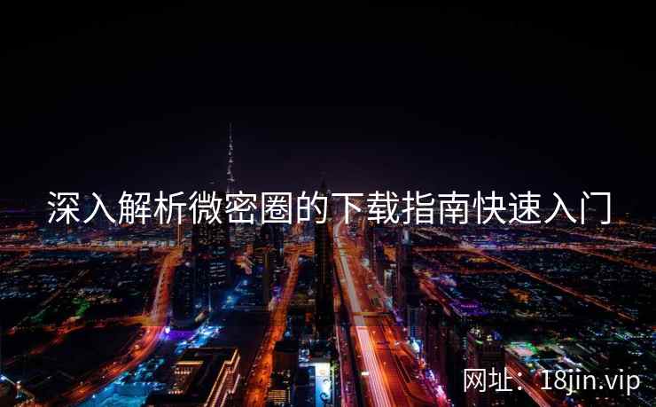 深入解析微密圈的下载指南快速入门