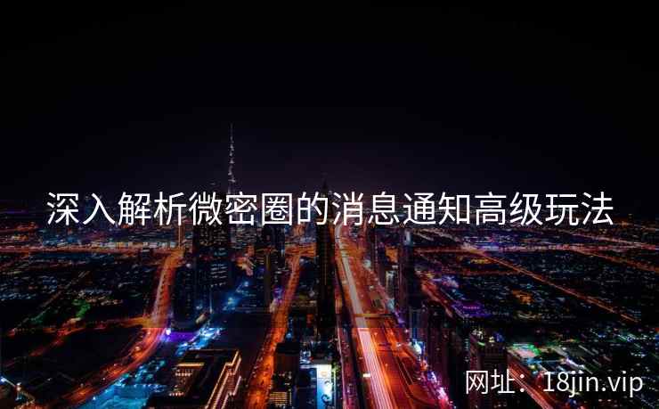 深入解析微密圈的消息通知高级玩法