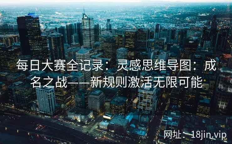 每日大赛全记录：灵感思维导图：成名之战——新规则激活无限可能
