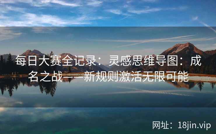 每日大赛全记录：灵感思维导图：成名之战——新规则激活无限可能