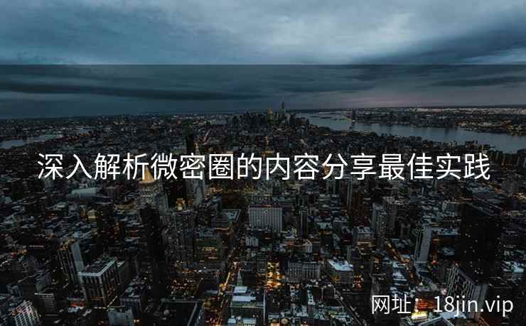 深入解析微密圈的内容分享最佳实践