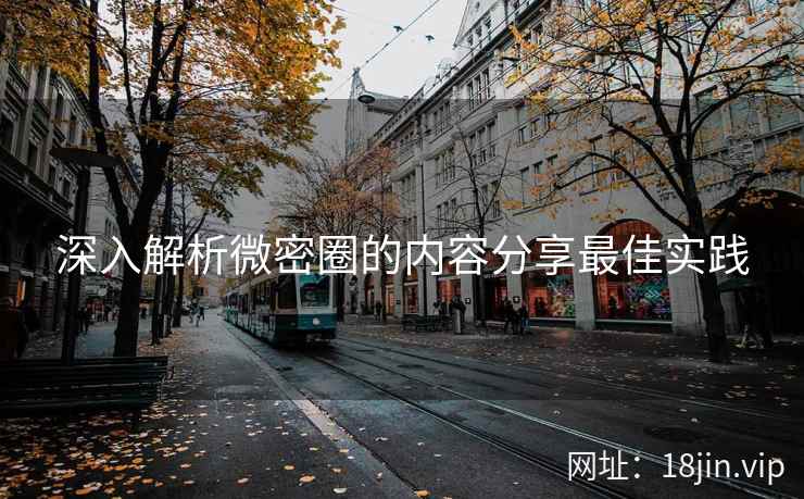 深入解析微密圈的内容分享最佳实践